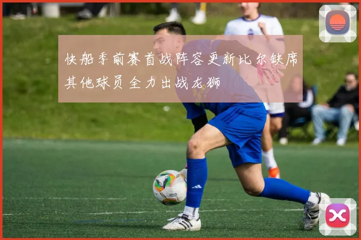 快船季前赛首战阵容更新比尔缺席其他球员全力出战龙狮