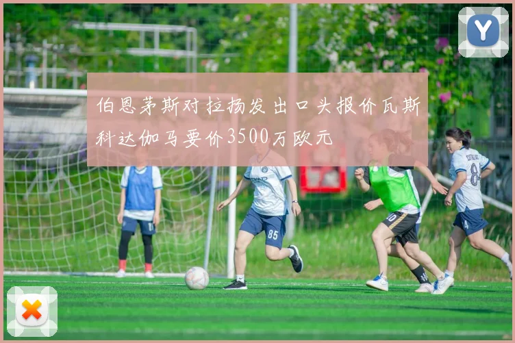 伯恩茅斯对拉扬发出口头报价瓦斯科达伽马要价3500万欧元