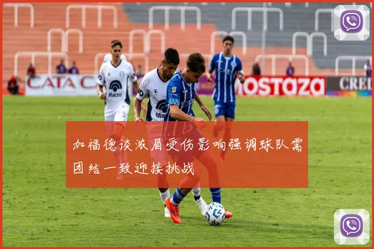 加福德谈浓眉受伤影响强调球队需团结一致迎接挑战