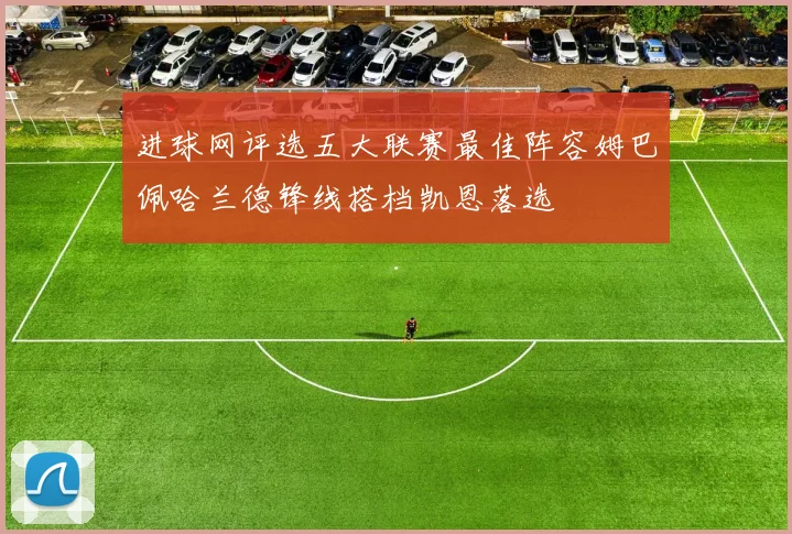进球网评选五大联赛最佳阵容姆巴佩哈兰德锋线搭档凯恩落选
