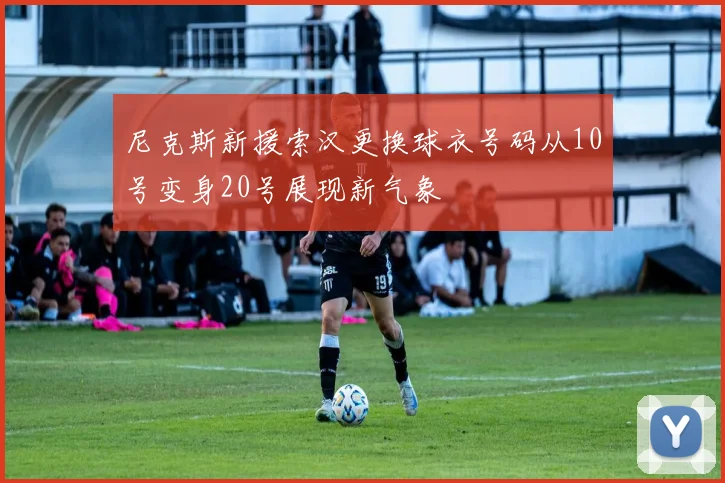 尼克斯新援索汉更换球衣号码从10号变身20号展现新气象