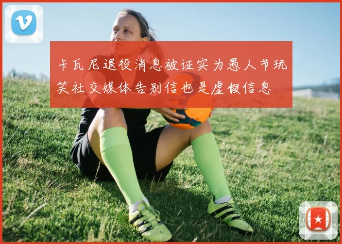 卡瓦尼退役消息被证实为愚人节玩笑社交媒体告别信也是虚假信息