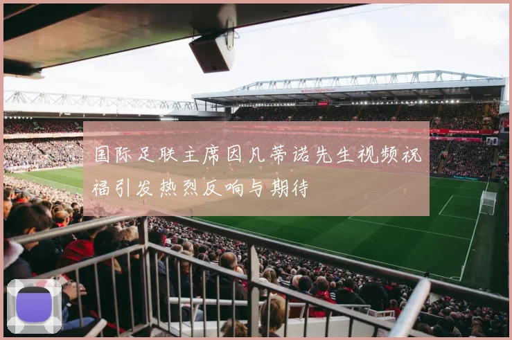 国际足联主席因凡蒂诺先生视频祝福引发热烈反响与期待