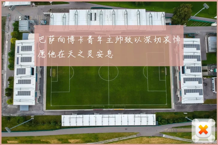 巴萨向博卡青年主帅致以深切哀悼愿他在天之灵安息