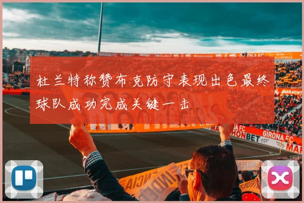 杜兰特称赞布克防守表现出色最终球队成功完成关键一击