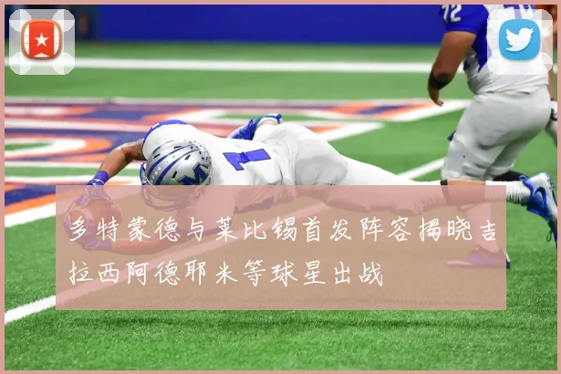 多特蒙德与莱比锡首发阵容揭晓吉拉西阿德耶米等球星出战