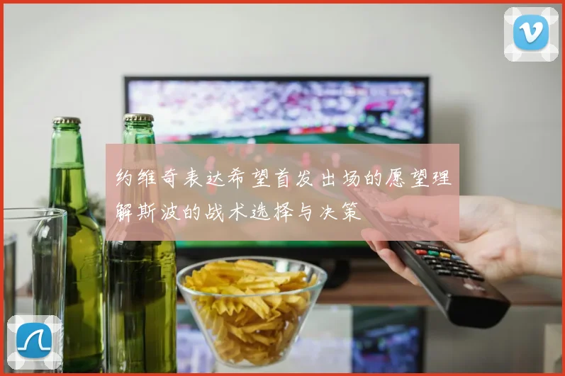 约维奇表达希望首发出场的愿望理解斯波的战术选择与决策