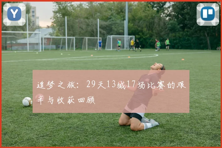 追梦之旅：29天13城17场比赛的艰辛与收获回顾